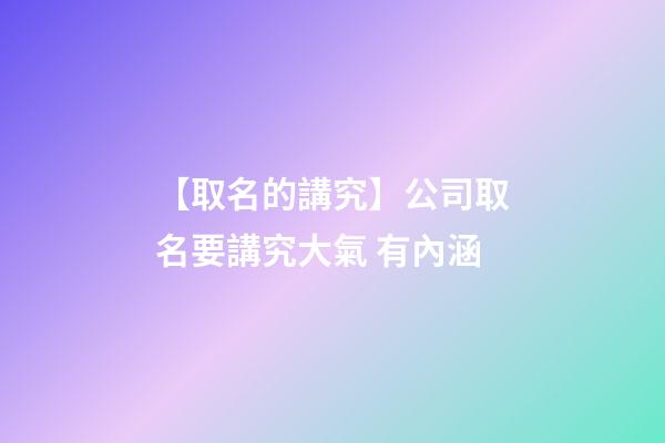 【取名的講究】公司取名要講究大氣 有內涵-第1張-公司起名-玄機派